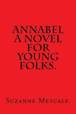 Annabel A Novel for Young Folks by Suzanne Metcalf. by Suzanne Metcalf