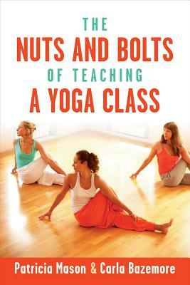 The Nuts and Bolts of Teaching a Yoga Class by Carla Bazemore, Patricia Mason