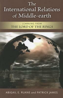 The International Relations of Middle-Earth: Learning from the Lord of the Rings by Abigail E. Ruane, Patrick James