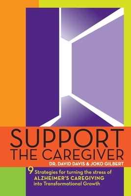 Support the Caregiver: 9 Strategies for turning the stress of ALZHEIMER'S CAREGIVING into transformational growth by Joko Gilbert, David Davis