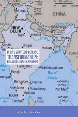 India's Strategic Defense Transformation: Expanding Global Relationships by Brian K. Hedrick, Strategic Studies Institute Press, U. S. Army War College Press