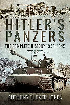 Hitler's Panzers: The Complete History 1933-1945 by Anthony Tucker-Jones