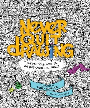 Never Quit Drawing: Sketch Your Way to an Everyday Art Habit by 