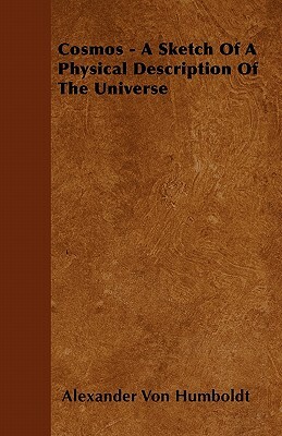 Cosmos - A Sketch Of A Physical Description Of The Universe by Alexander Von Humboldt