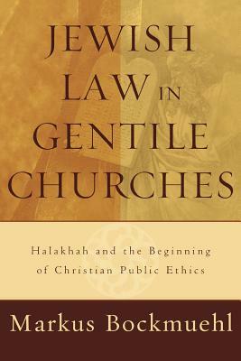 Jewish Law in Gentile Churches: Halakhah and the Beginning of Christian Public Ethics by Markus Bockmuehl