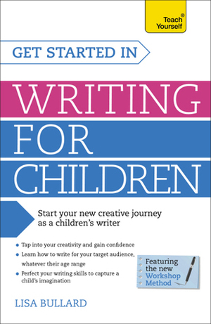 Get Started in Writing for Children: A Teach Yourself Guide by Lisa Bullard