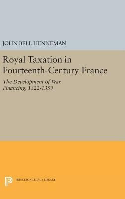 Royal Taxation in Fourteenth-Century France: The Development of War Financing, 1322-1359 by John Bell Henneman