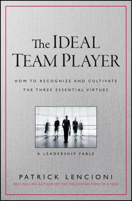The Ideal Team Player: How to Recognize and Cultivate the Three Essential Virtues by Patrick Lencioni, Patrick Lencioni