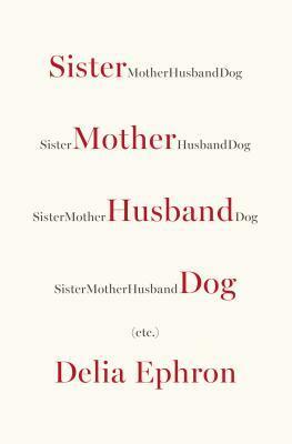 Sister Mother Husband Dog: Etc. by Delia Ephron