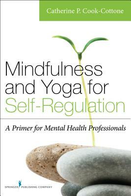 Mindfulness and Yoga for Self-Regulation: A Primer for Mental Health Professionals by Catherine P. Cook-Cottone