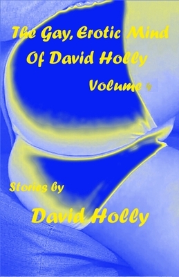 The Gay, Erotic Mind of David Holly, Volume 4 by David Holly