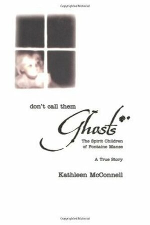 Don't Call Them Ghosts: The Spirit Children of Fontaine Manse by Michael Maupin, Connie Hill, Kathleen McConnell