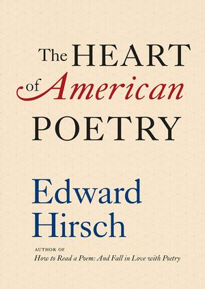 The Heart of American Poetry by Edward Hirsch, Edward Hirsch