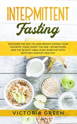 Intermittent Fasting: Discover the Way to Lose Weight Eating your Favorite Food. Enjoy the 16/8 + 101 Methods and the 30 Days Meal Plan. Bur by Victoria Green