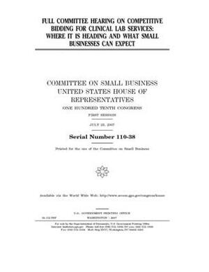 Full committee hearing on competitive bidding for clinical lab services: where it is heading and what small businesses can expect by United States House of Representatives, Committee on Small Business (house), United State Congress