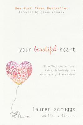 Your Beautiful Heart: 31 Reflections on Love, Faith, Friendship, and Becoming a Girl Who Shines by Lauren Scruggs