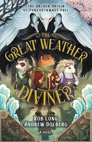 The Great Weather Diviner: The Untold Origin of Punxsutawney Phil by Rob Long, Andrew Dolberg
