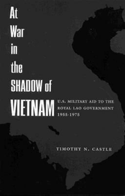 At War in the Shadow of Vietnam: United States Military Aid to the Royal Lao Government, 1955-75 by Timothy N. Castle