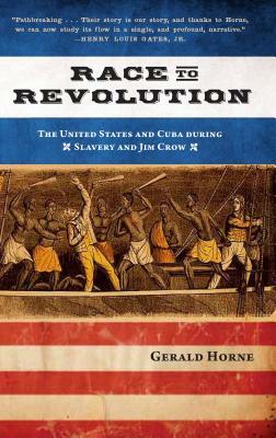 Race to Revolution: The U.S. and Cuba During Slavery and Jim Crow by Gerald Horne