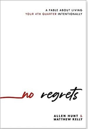 No Regrets: A Practical Guide to the 4th Quarter of Your Life by Allen Hunt, Matthew Kelly