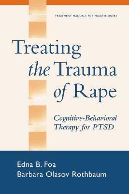 Treating the Trauma of Rape: Cognitive-Behavioral Therapy for Ptsd by Edna B. Foa, Barbara Olasov Rothbaum