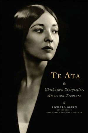 Te Ata: Chickasaw Storyteller, American Treasure by John W. Troutman, Rayna Green, Richard Green, Reyna Green, John Troutman