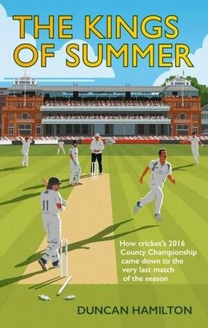 The Kings of Summer: How Cricket's 2016 County Championship Came Down to the Very Last Match of the Season by Duncan Hamilton