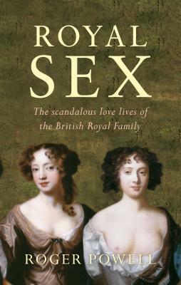 Royal Sex: Mistresses  Lovers of the British Royal Family by Roger Powell