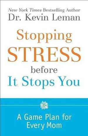 Stopping Stress before It Stops You: A Game Plan for Every Mom by Kevin Leman, Kevin Leman