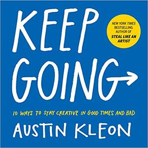 Продължавай напред: 10 начина да останеш креативен в добри и лоши дни by Остин Клиън, Austin Kleon