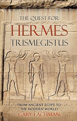 The Quest for Hermes Trismegistus: From Ancient Egypt to the Modern World by Gary Lachman