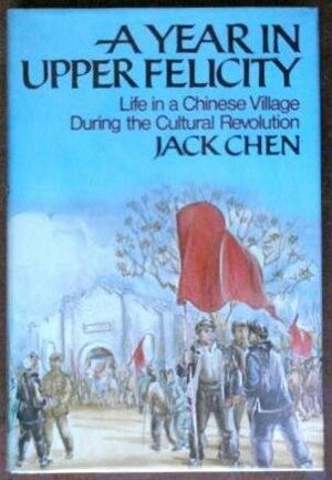 A Year in Upper Felicity: Life in a Chinese Village During the Cultural Revolution by Jack Chen