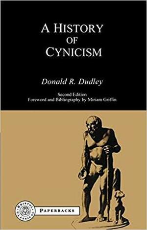 A History of Cynicism: From Diogenes to the Sixth Century A.D. by Donald R. Dudley, Miriam Griffin