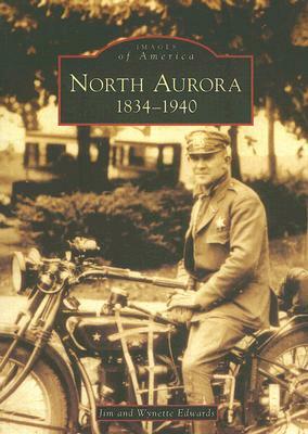 North Aurora: 1834-1940 by Jim Edwards, Wynette Edwards