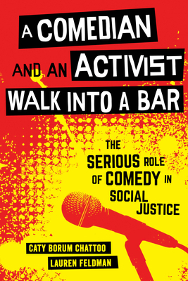 A Comedian and an Activist Walk Into a Bar: The Serious Role of Comedy in Social Justice by Caty Borum Chattoo, Lauren Feldman