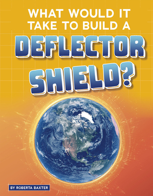 What Would It Take to Build a Deflector Shield? by Roberta Baxter