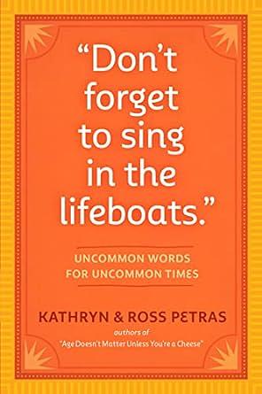 "Don't Forget to Sing in the Lifeboats": Uncommon Wisdom for Uncommon Times by Kathryn Petras, Ross Petras