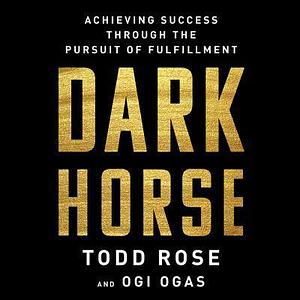 Dark Horse:Achieving Success Through the Pursuit of Fulfillment by Todd Rose, Todd Rose, Ogi Ogas