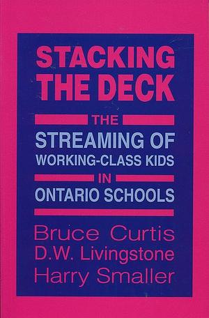 Stacking the Deck: The Streaming of Working-Class Kids in Ontario Schools by D. W. Livingstone, Bruce Curtis, Harry Smaller