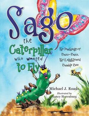 Sago the Caterpillar Who Wanted to Fly: The Teachings of Buzz-Buzz, the Enlightened Bumble Bee by Michael J. Roads, Nancy Horenburg