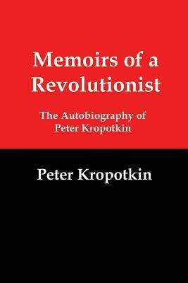 Memoirs of a Revolutionist: The Autobiography of Peter Kropotkin by Peter Kropotkin