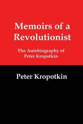 Memoirs of a Revolutionist: The Autobiography of Peter Kropotkin by Peter Kropotkin