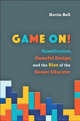 Game On!: Gamification, Gameful Design, and the Rise of the Gamer Educator by Kevin Bell
