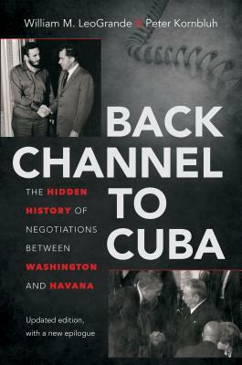 Back Channel to Cuba: The Hidden History of Negotiations Between Washington and Havana by William M. Leogrande, Peter Kornbluh
