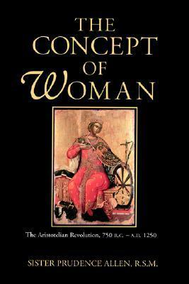 The Concept of Woman, Volume 1: The Aristotelian Revolution, 750 B.C. - A. D. 1250 by Prudence Allen