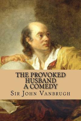 The Provoked Husband - A Comedy by Colley Cibber, Sir John Vanbrugh, Rolf McEwen