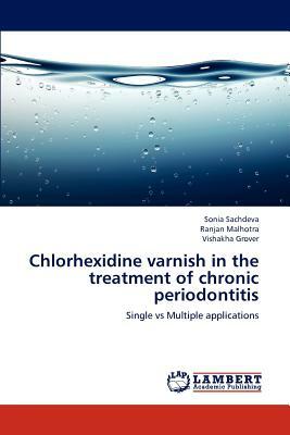 Chlorhexidine Varnish in the Treatment of Chronic Periodontitis by Ranjan Malhotra, Vishakha Grover, Sonia Sachdeva