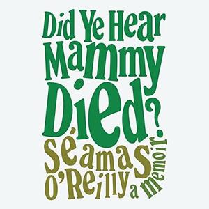 Did Ye Hear Mammy Died?: Library Edition by Séamas O'Reilly