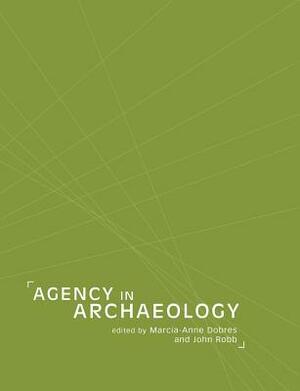 Agency in Archaeology by John Robb, Marcia-Anne Dobres