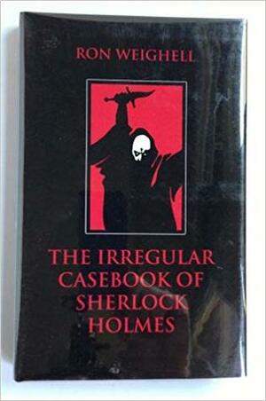The Irregular Casebook of Sherlock Holmes by Ron Weighell